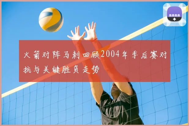火箭对阵马刺回顾2004年季后赛对抗与关键胜负走势