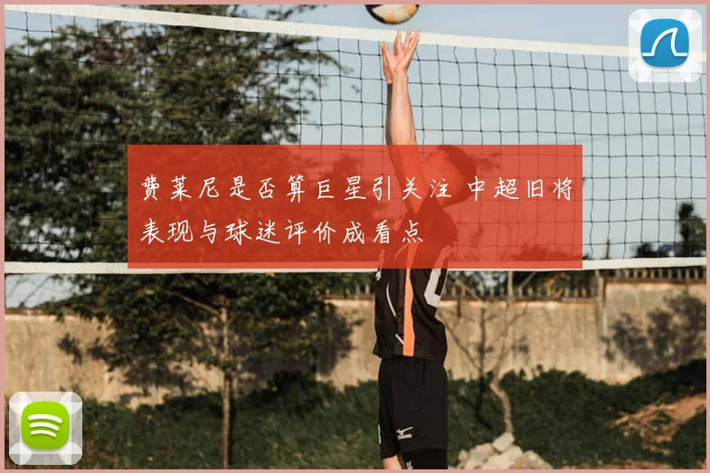 费莱尼是否算巨星引关注 中超旧将表现与球迷评价成看点