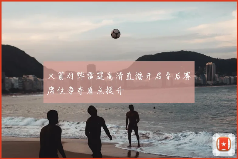 火箭对阵雷霆高清直播开启季后赛席位争夺看点提升