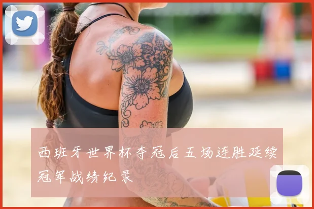 西班牙世界杯夺冠后五场连胜延续冠军战绩纪录