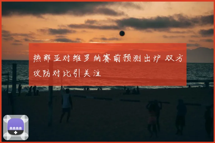 热那亚对维罗纳赛前预测出炉 双方攻防对比引关注