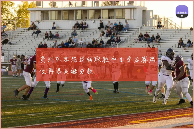 贵州队客场逆转取胜冲击季后赛席位再添关键分数