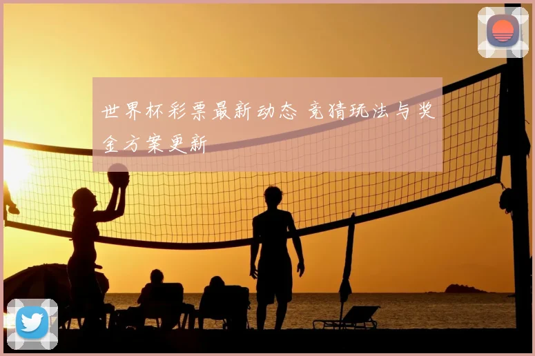 世界杯彩票最新动态 竞猜玩法与奖金方案更新