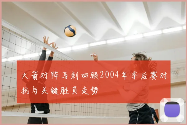 火箭对阵马刺回顾2004年季后赛对抗与关键胜负走势