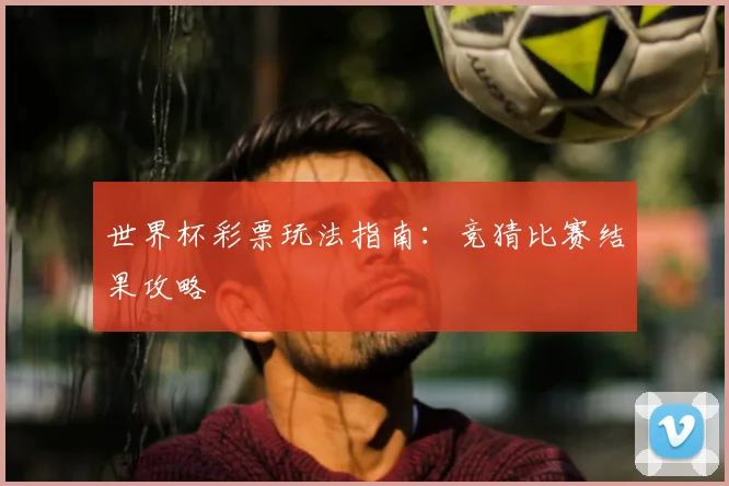 世界杯彩票玩法指南:竞猜比赛结果攻略
