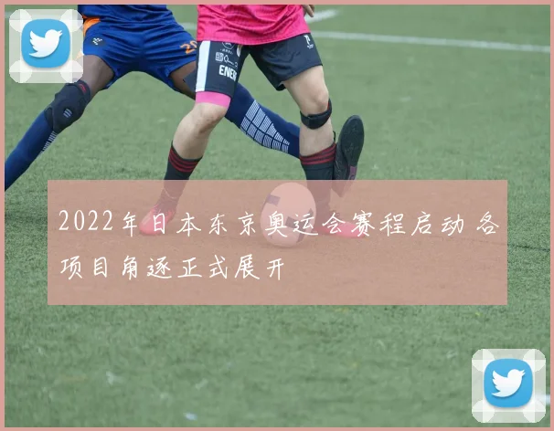 2022年日本东京奥运会赛程启动 各项目角逐正式展开