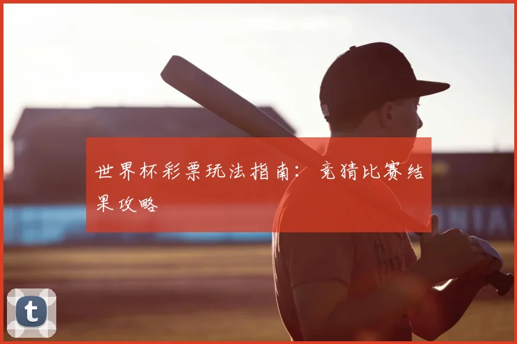 世界杯彩票玩法指南:竞猜比赛结果攻略