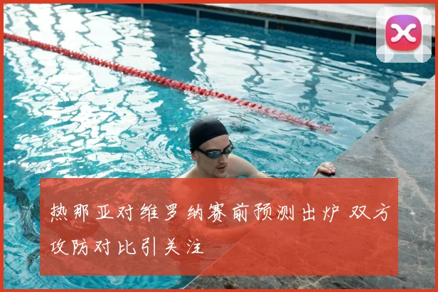 热那亚对维罗纳赛前预测出炉 双方攻防对比引关注