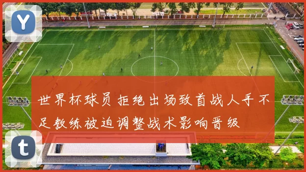 世界杯球员拒绝出场致首战人手不足教练被迫调整战术影响晋级