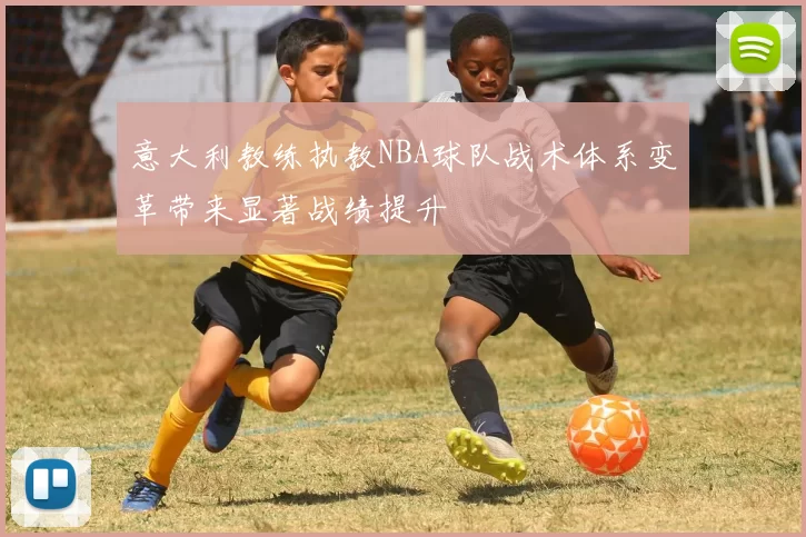 意大利教练执教NBA球队战术体系变革带来显著战绩提升