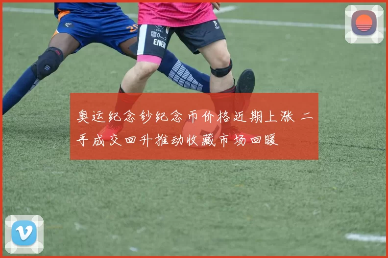 奥运纪念钞纪念币价格近期上涨 二手成交回升推动收藏市场回暖