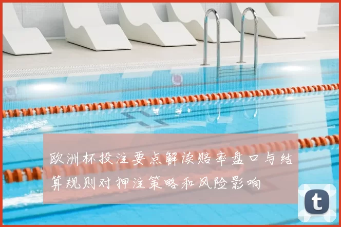 欧洲杯投注要点解读赔率盘口与结算规则对押注策略和风险影响