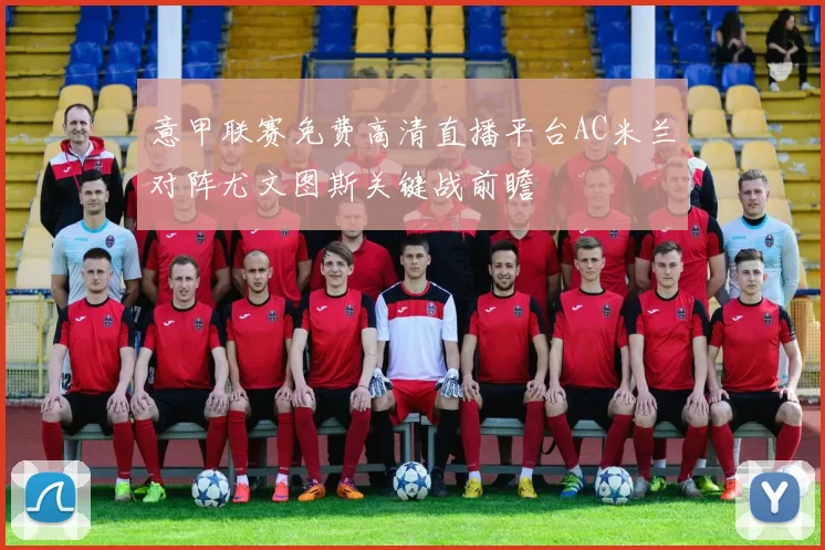 意甲联赛免费高清直播平台AC米兰对阵尤文图斯关键战前瞻