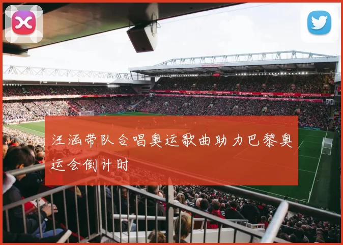 汪涵带队合唱奥运歌曲助力巴黎奥运会倒计时