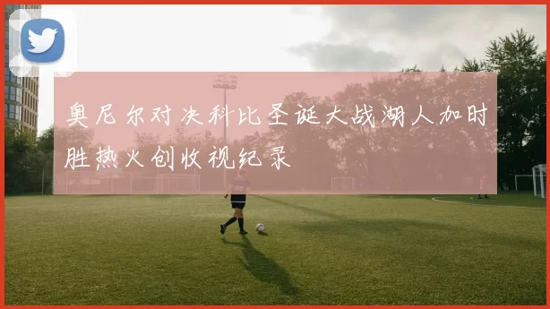 奥尼尔对决科比圣诞大战湖人加时胜热火创收视纪录