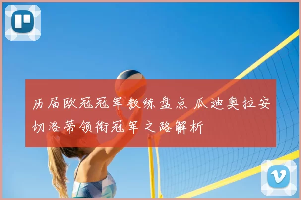 历届欧冠冠军教练盘点 瓜迪奥拉安切洛蒂领衔冠军之路解析