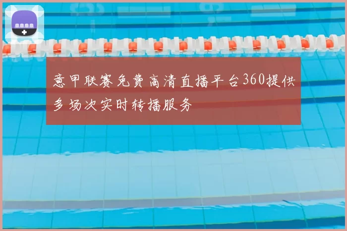意甲联赛免费高清直播平台360提供多场次实时转播服务