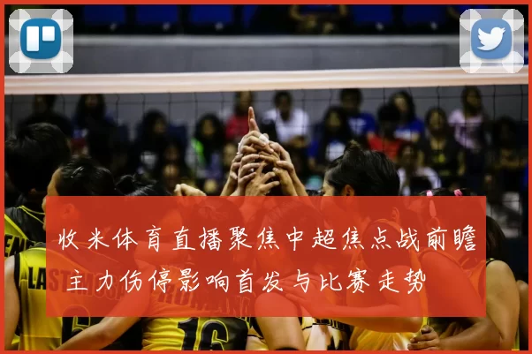 收米体育直播聚焦中超焦点战前瞻 主力伤停影响首发与比赛走势