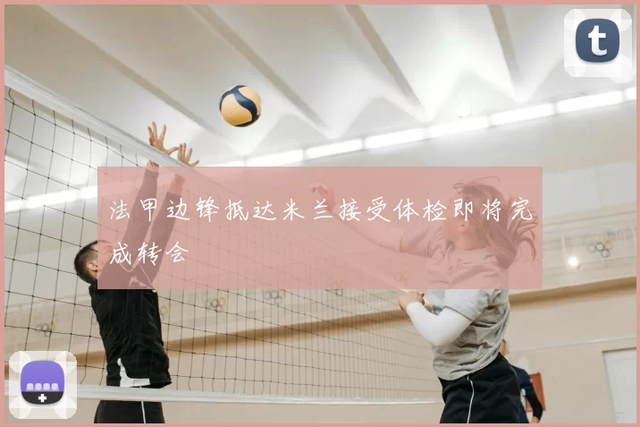 法甲边锋抵达米兰接受体检即将完成转会