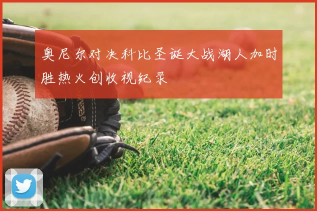 奥尼尔对决科比圣诞大战湖人加时胜热火创收视纪录