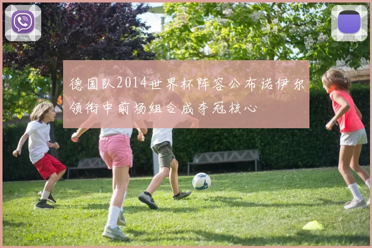 德国队2014世界杯阵容公布诺伊尔领衔中前场组合成夺冠核心