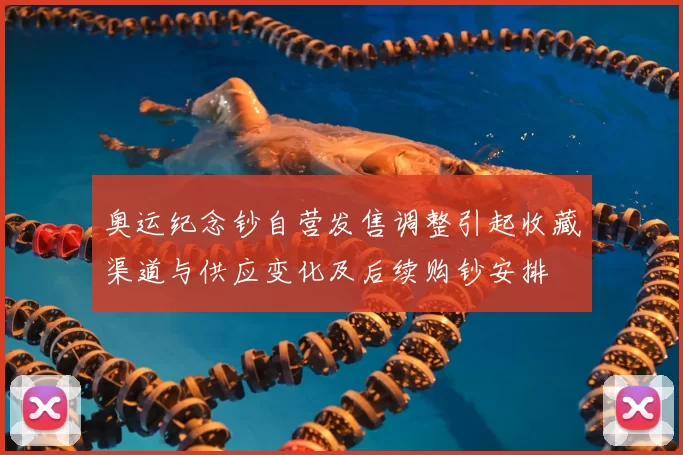 奥运纪念钞自营发售调整引起收藏渠道与供应变化及后续购钞安排