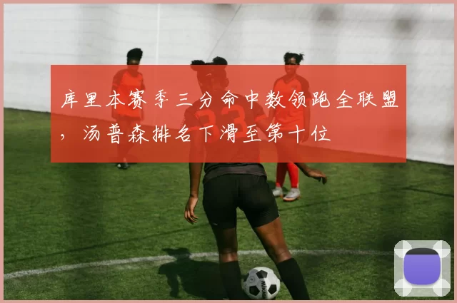 库里本赛季三分命中数领跑全联盟,汤普森排名下滑至第十位