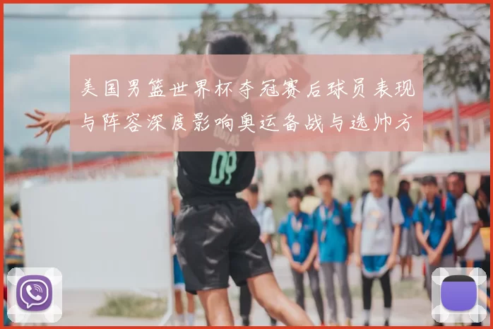 美国男篮世界杯夺冠赛后球员表现与阵容深度影响奥运备战与选帅方向