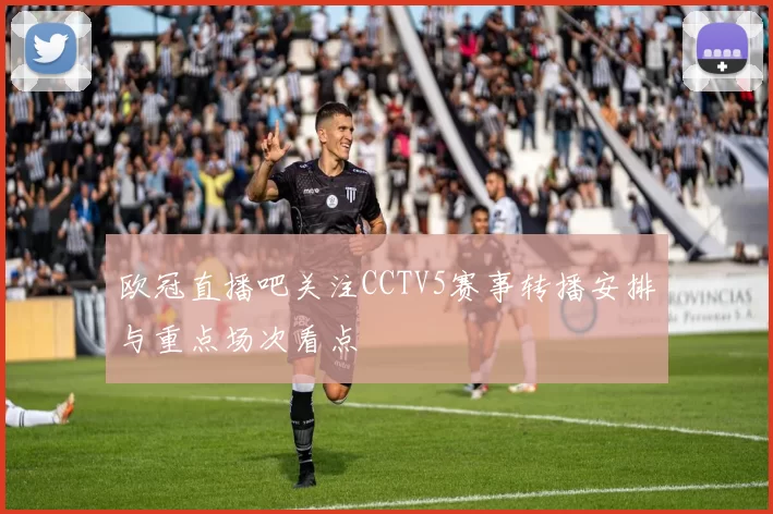 欧冠直播吧关注CCTV5赛事转播安排与重点场次看点
