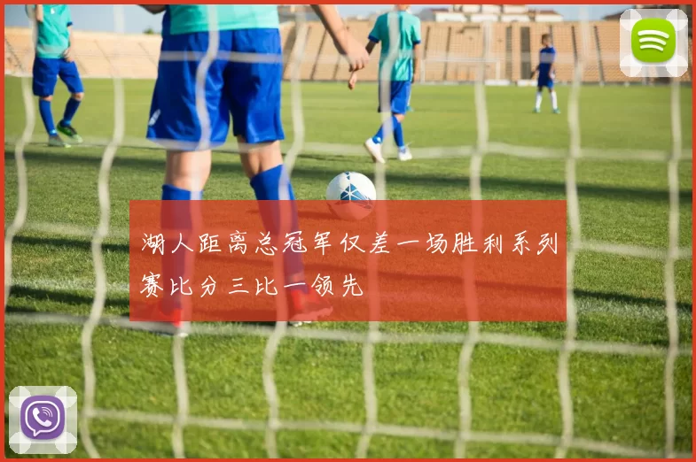 湖人距离总冠军仅差一场胜利系列赛比分三比一领先