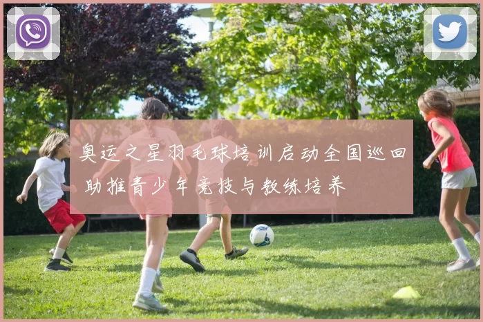 奥运之星羽毛球培训启动全国巡回 助推青少年竞技与教练培养