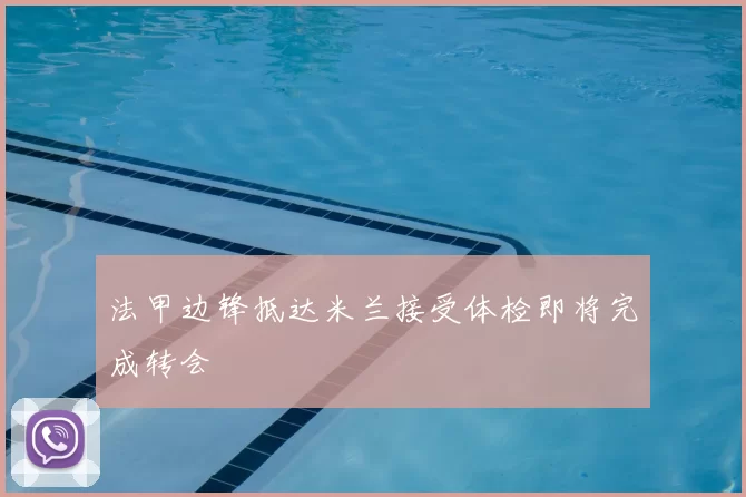 法甲边锋抵达米兰接受体检即将完成转会